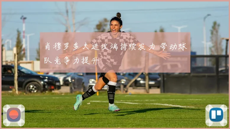 肖穆罗多夫进攻端持续发力 带动球队竞争力提升