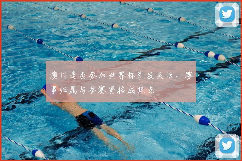 澳门是否参加世界杯引发关注，赛事归属与参赛资格成焦点