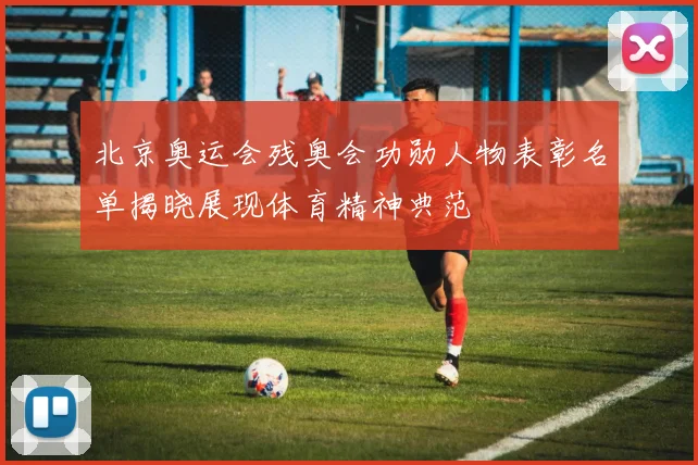 北京奥运会残奥会功勋人物表彰名单揭晓展现体育精神典范
