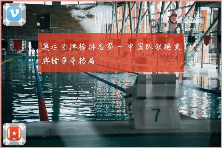 奥运金牌榜排名第一 中国队领跑奖牌榜争夺格局
