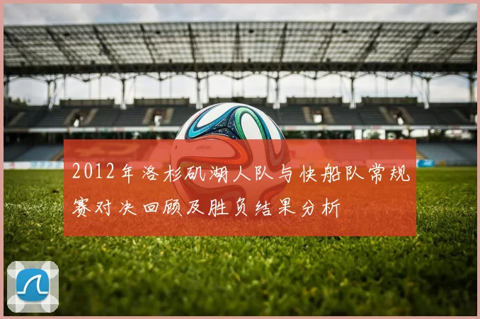 2012年洛杉矶湖人队与快船队常规赛对决回顾及胜负结果分析