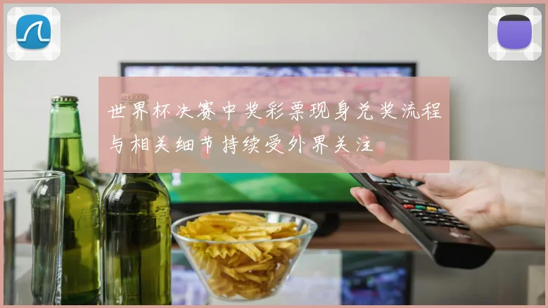 世界杯决赛中奖彩票现身兑奖流程与相关细节持续受外界关注
