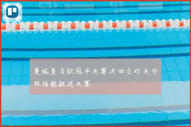 曼城皇马欧冠半决赛次回合对决升级谁能挺进决赛