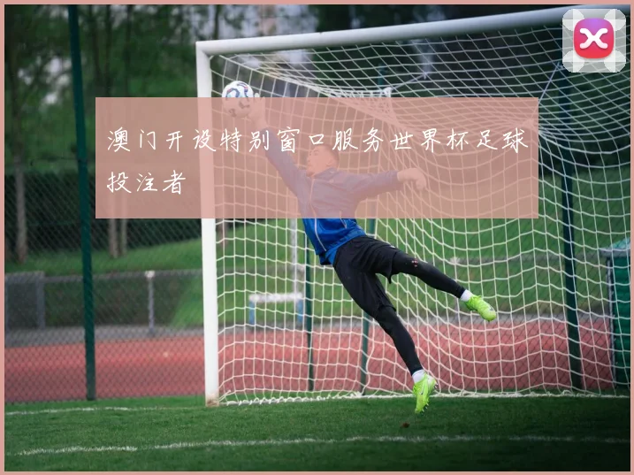 澳门开设特别窗口服务世界杯足球投注者