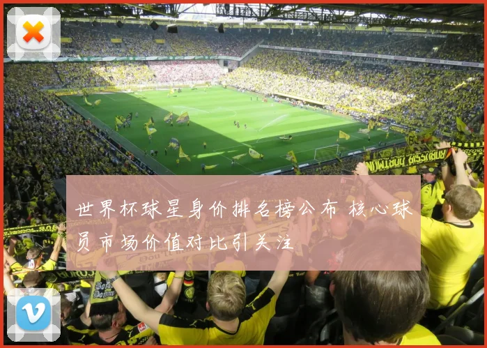 世界杯球星身价排名榜公布 核心球员市场价值对比引关注
