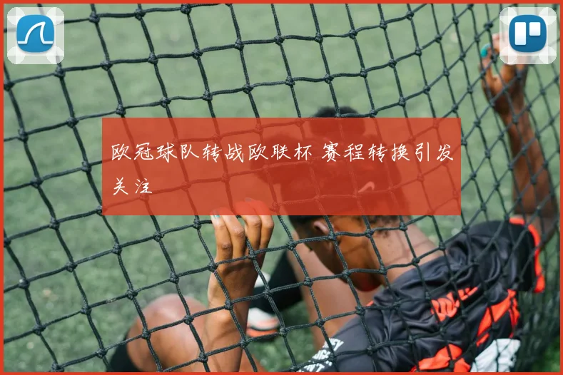 欧冠球队转战欧联杯 赛程转换引发关注