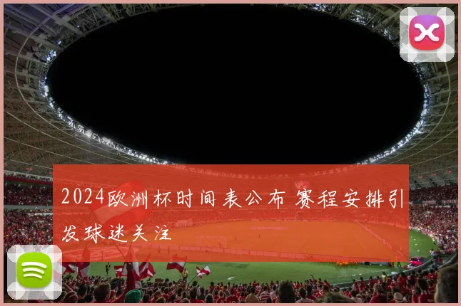 2024欧洲杯时间表公布 赛程安排引发球迷关注