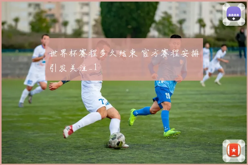 世界杯赛程多久结束 官方赛程安排引发关注_1