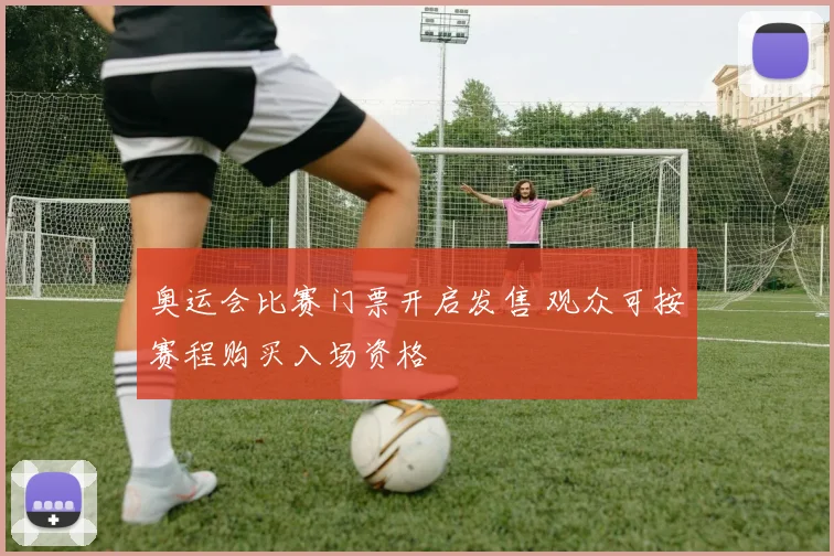 奥运会比赛门票开启发售 观众可按赛程购买入场资格