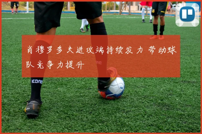 肖穆罗多夫进攻端持续发力 带动球队竞争力提升