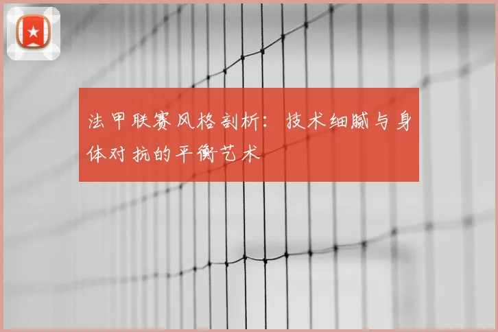 法甲联赛风格剖析：技术细腻与身体对抗的平衡艺术