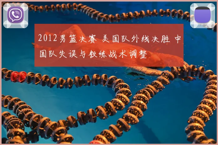 2012男篮决赛 美国队外线决胜 中国队失误与教练战术调整