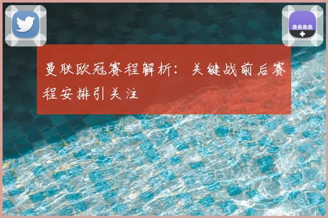 曼联欧冠赛程解析：关键战前后赛程安排引关注