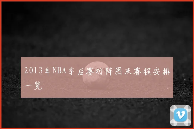 2013年NBA季后赛对阵图及赛程安排一览