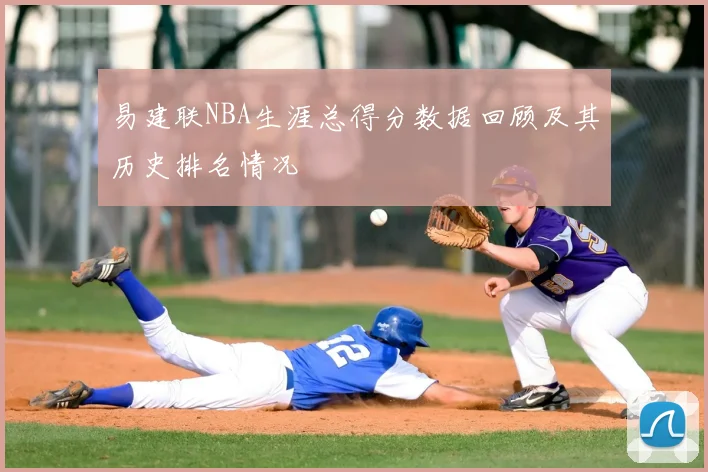 易建联NBA生涯总得分数据回顾及其历史排名情况