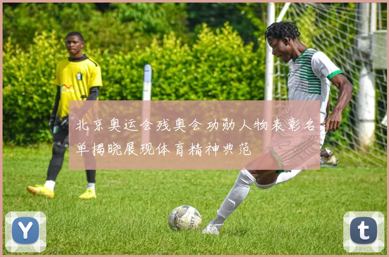 北京奥运会残奥会功勋人物表彰名单揭晓展现体育精神典范