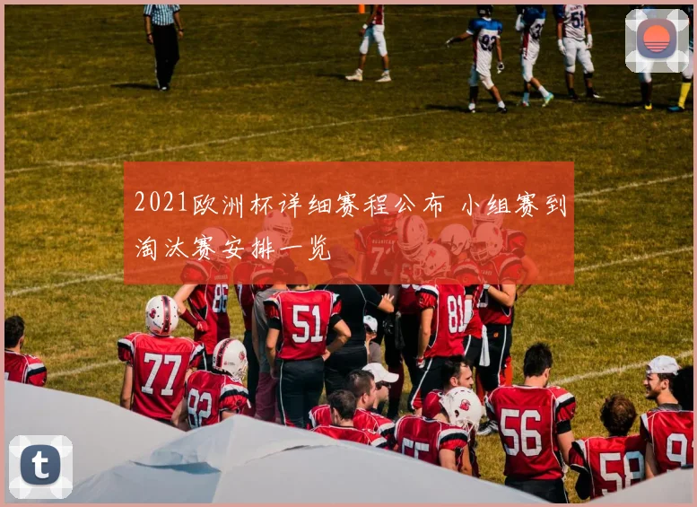 2021欧洲杯详细赛程公布 小组赛到淘汰赛安排一览