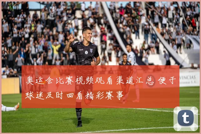 奥运会比赛视频观看渠道汇总 便于球迷及时回看精彩赛事