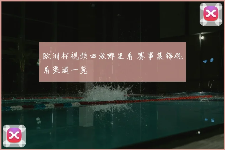 欧洲杯视频回放哪里看 赛事集锦观看渠道一览