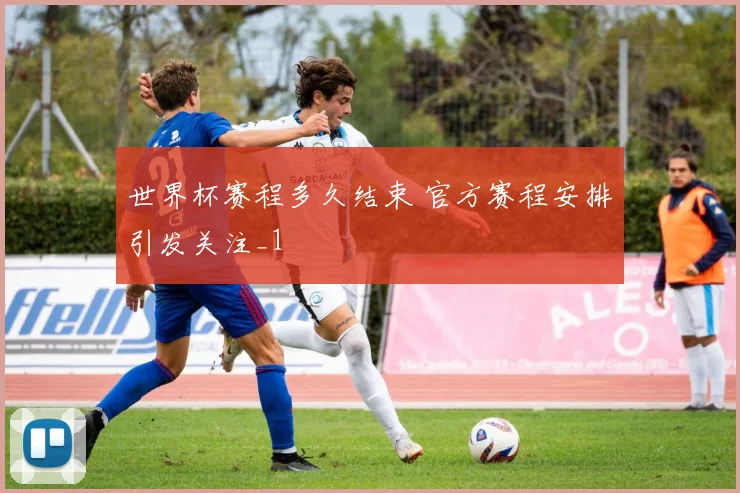 世界杯赛程多久结束 官方赛程安排引发关注_1