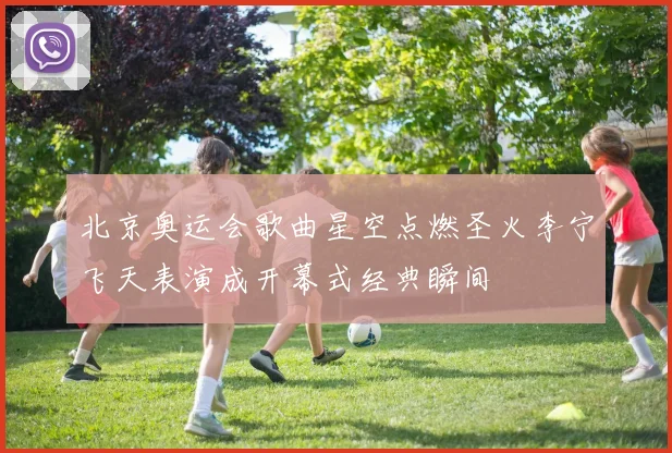 北京奥运会歌曲星空点燃圣火李宁飞天表演成开幕式经典瞬间