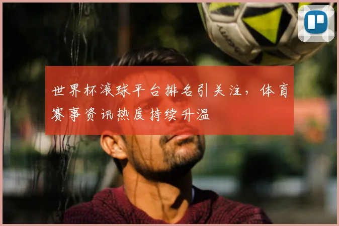 世界杯滚球平台排名引关注，体育赛事资讯热度持续升温