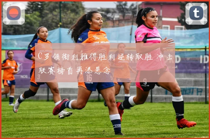 C罗领衔利雅得胜利逆转取胜 冲击联赛榜首再添悬念