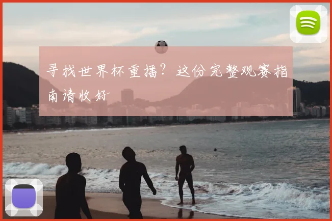 寻找世界杯重播？这份完整观赛指南请收好