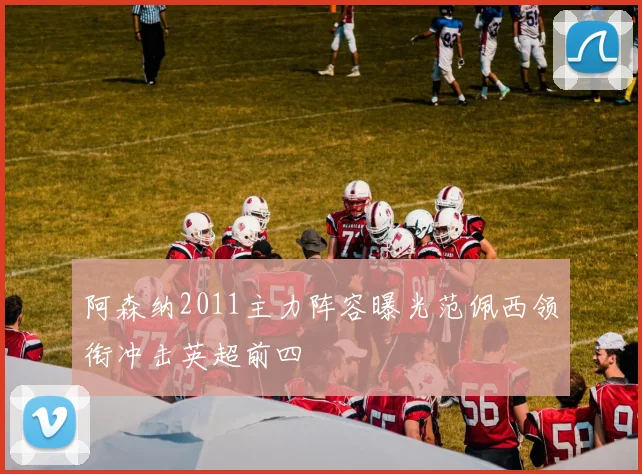 阿森纳2011主力阵容曝光范佩西领衔冲击英超前四