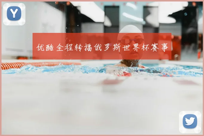 优酷全程转播俄罗斯世界杯赛事