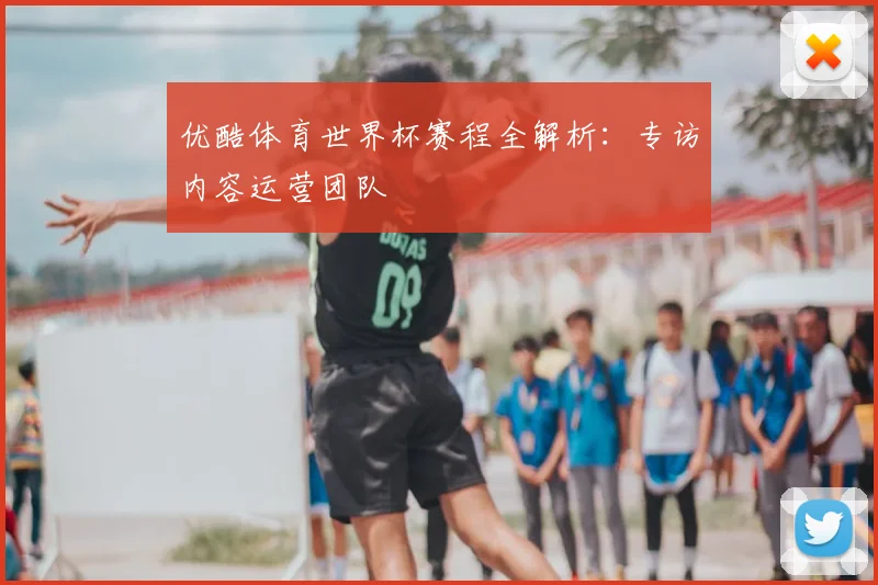 优酷体育世界杯赛程全解析：专访内容运营团队
