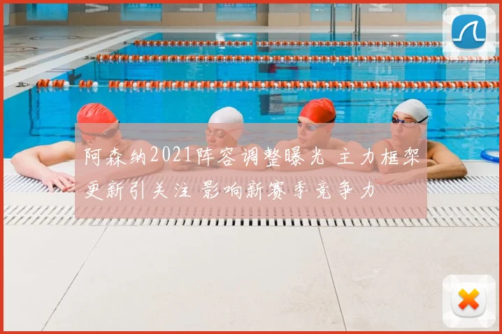 阿森纳2021阵容调整曝光 主力框架更新引关注 影响新赛季竞争力