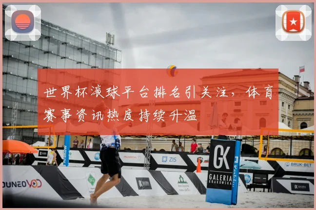 世界杯滚球平台排名引关注，体育赛事资讯热度持续升温