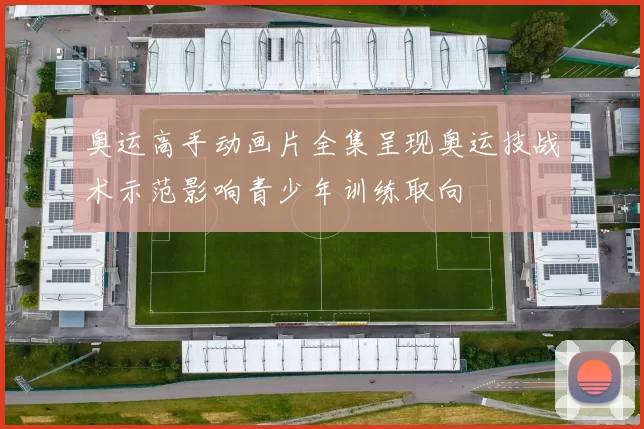 奥运高手动画片全集呈现奥运技战术示范影响青少年训练取向