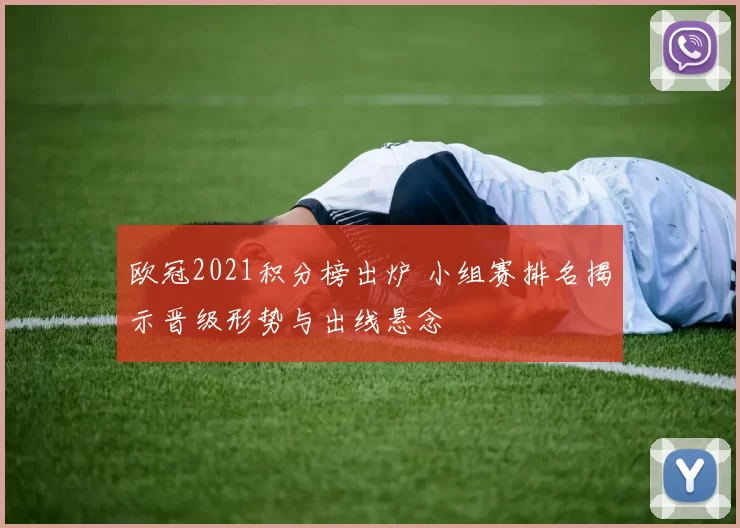 欧冠2021积分榜出炉 小组赛排名揭示晋级形势与出线悬念