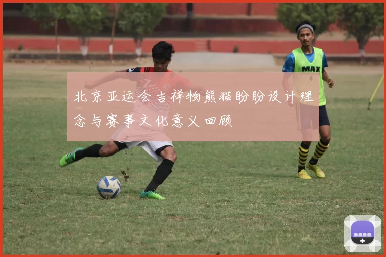 北京亚运会吉祥物熊猫盼盼设计理念与赛事文化意义回顾