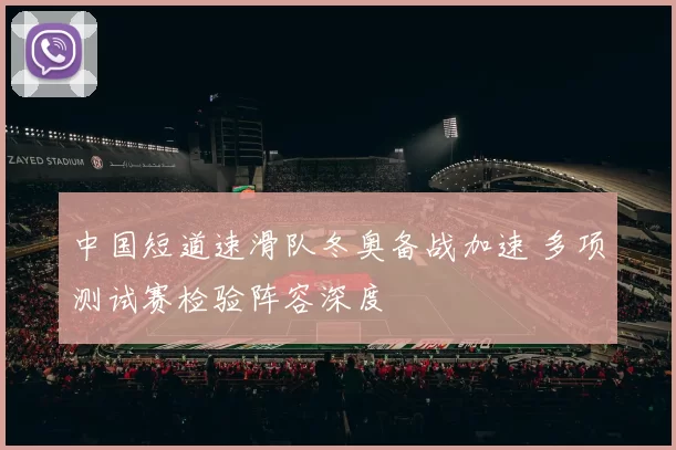 中国短道速滑队冬奥备战加速 多项测试赛检验阵容深度