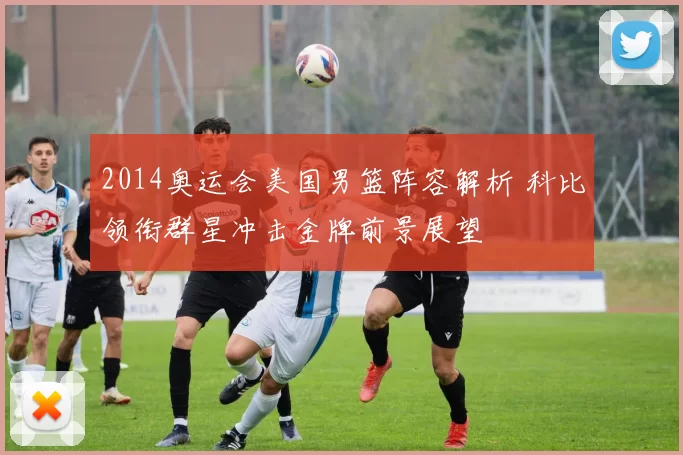 2014奥运会美国男篮阵容解析 科比领衔群星冲击金牌前景展望