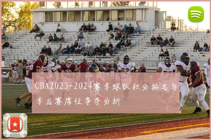 CBA2023-2024赛季球队积分排名与季后赛席位争夺分析