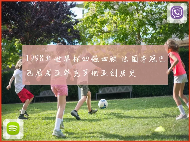 1998年世界杯四强回顾 法国夺冠巴西屈居亚军克罗地亚创历史