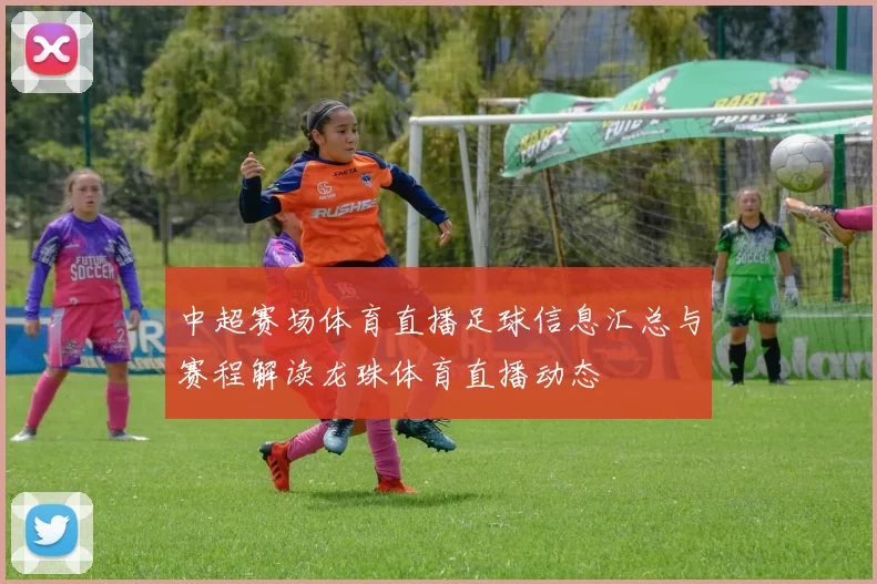 中超赛场体育直播足球信息汇总与赛程解读龙珠体育直播动态