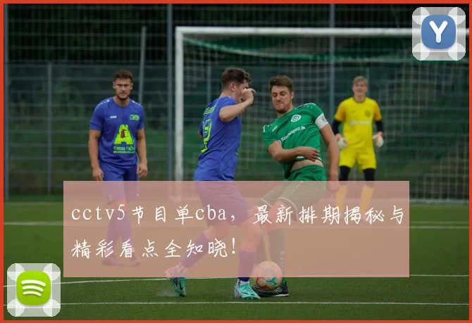 cctv5节目单cba，最新排期揭秘与精彩看点全知晓！