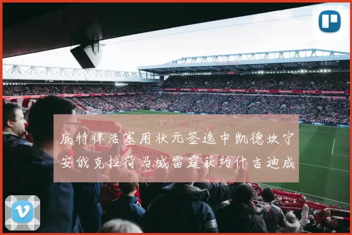 底特律活塞用状元签选中凯德坎宁安俄克拉荷马城雷霆获约什吉迪成新秀亮点