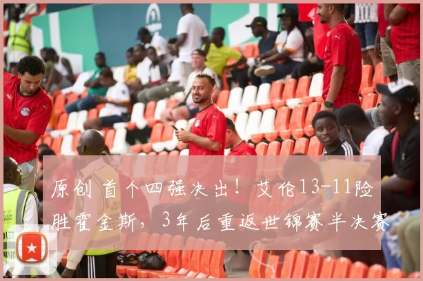 原创 首个四强决出！艾伦13-11险胜霍金斯，3年后重返世锦赛半决赛