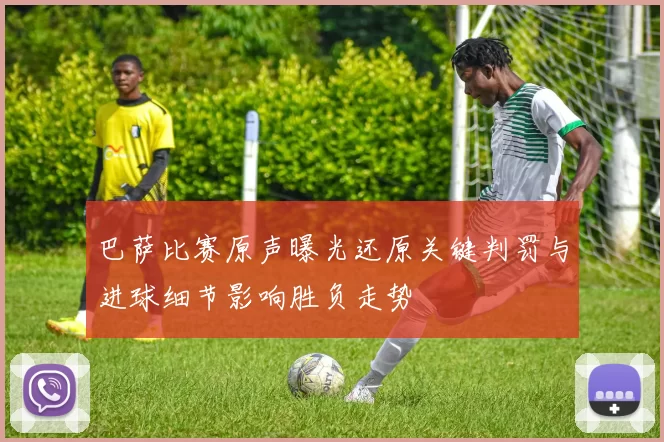 巴萨比赛原声曝光还原关键判罚与进球细节影响胜负走势