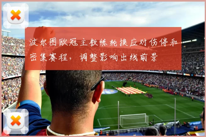 波尔图欧冠主教练轮换应对伤停和密集赛程，调整影响出线前景