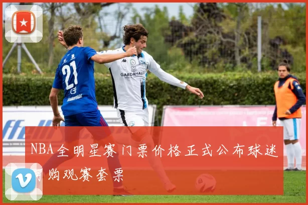 NBA全明星赛门票价格正式公布球迷可购观赛套票