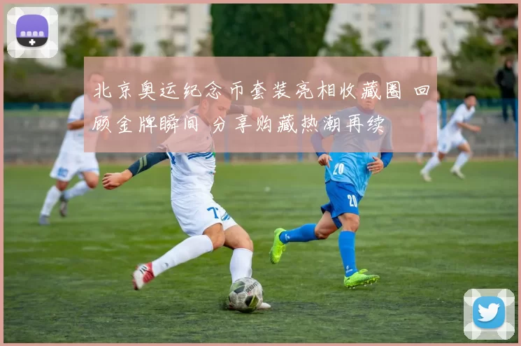 北京奥运纪念币套装亮相收藏圈 回顾金牌瞬间 分享购藏热潮再续