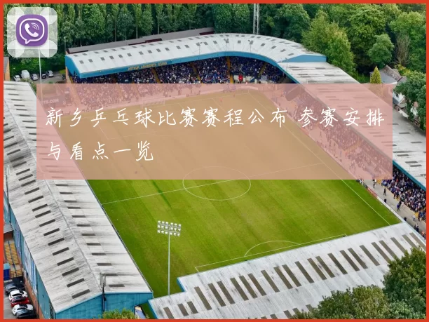 新乡乒乓球比赛赛程公布 参赛安排与看点一览