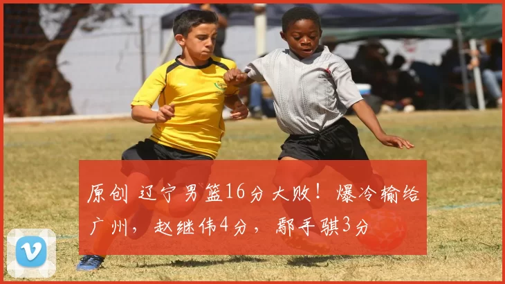 原创 辽宁男篮16分大败!爆冷输给广州,赵继伟4分,鄢手骐3分